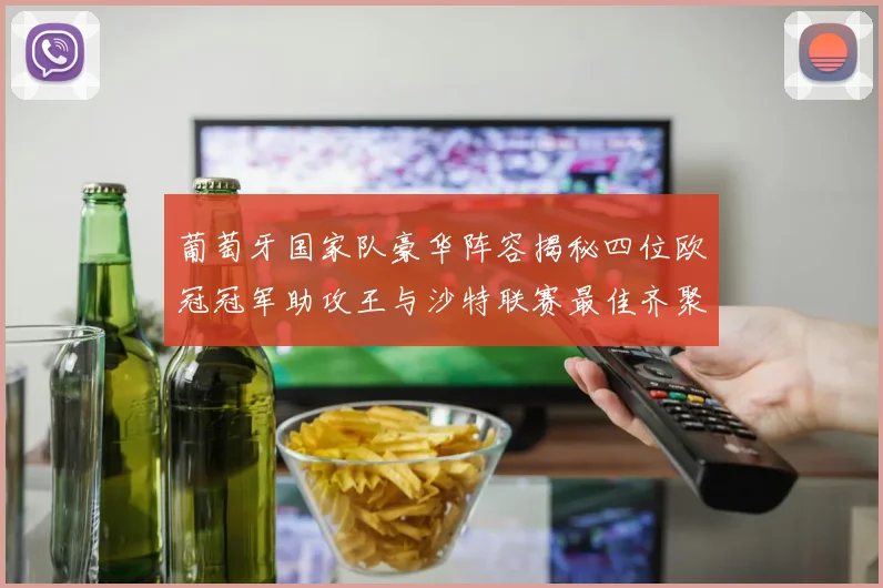 葡萄牙国家队豪华阵容揭秘四位欧冠冠军助攻王与沙特联赛最佳齐聚一堂