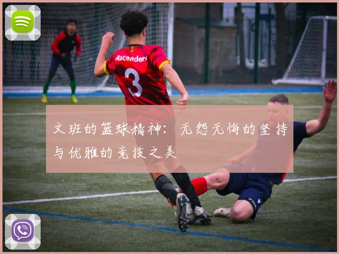 文班的篮球精神：无怨无悔的坚持与优雅的竞技之美