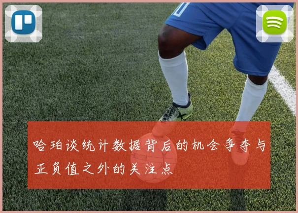 哈珀谈统计数据背后的机会争夺与正负值之外的关注点
