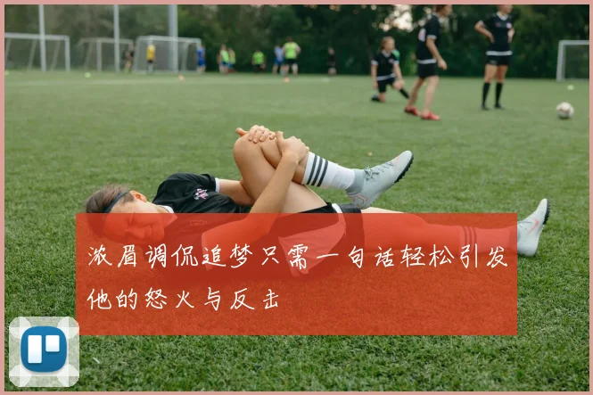 浓眉调侃追梦只需一句话轻松引发他的怒火与反击