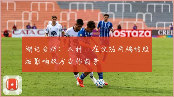 湖记分析：八村塁在攻防两端的短板影响双方合作前景