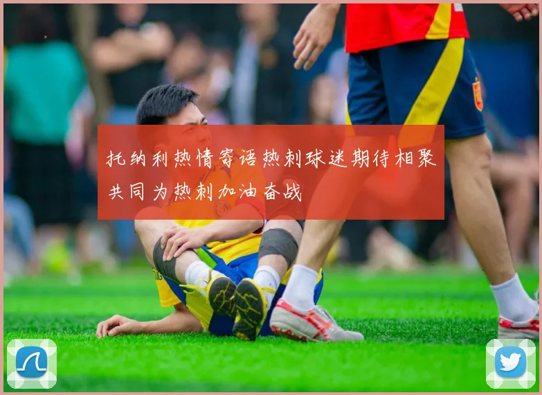 托纳利热情寄语热刺球迷期待相聚共同为热刺加油奋战