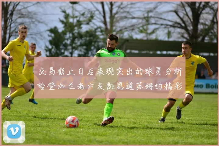 交易截止日后表现突出的球员分析哈登加兰老六麦凯恩道苏姆的精彩表现