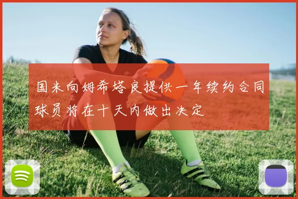 国米向姆希塔良提供一年续约合同球员将在十天内做出决定