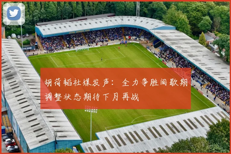 胡荷韬社媒发声：全力争胜间歇期调整状态期待下月再战